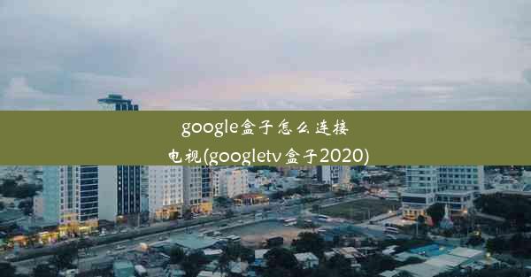 google盒子怎么连接电视(googletv盒子2020)