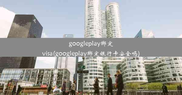 googleplay绑定visa(googleplay绑定银行卡安全吗)