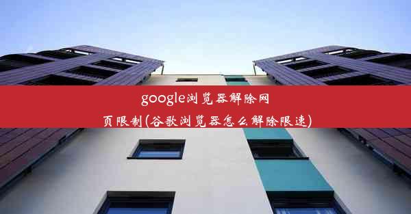 google浏览器解除网页限制(谷歌浏览器怎么解除限速)