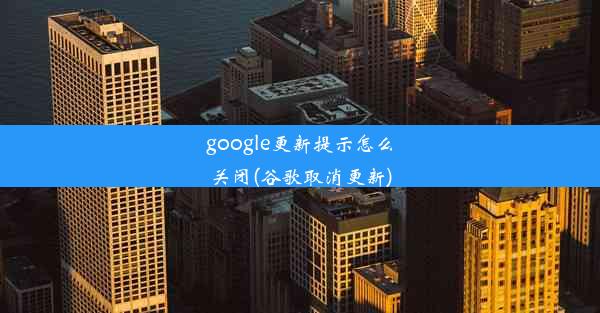 google更新提示怎么关闭(谷歌取消更新)