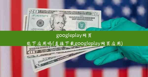 googleplay网页能下应用吗(直接下载googleplay网页应用)