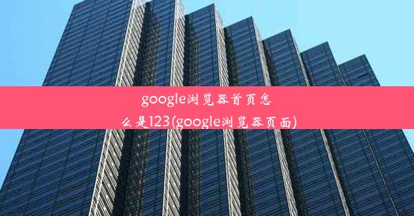 google浏览器首页怎么是123(google浏览器页面)