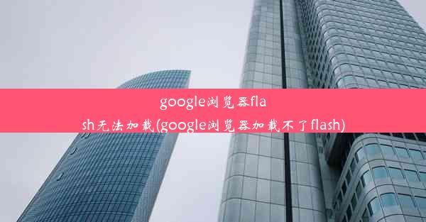 google浏览器flash无法加载(google浏览器加载不了flash)