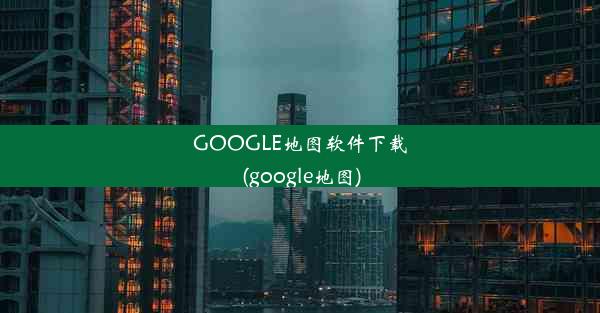 GOOGLE地图软件下载(google地图)