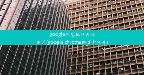 google浏览器网页打不开(google chrome网页打不开)