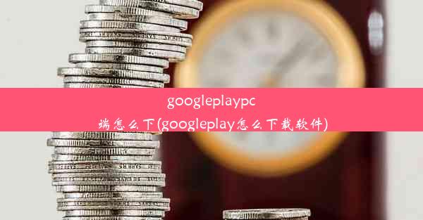 googleplaypc端怎么下(googleplay怎么下载软件)