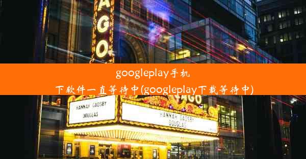 googleplay手机下软件一直等待中(googleplay下载等待中)