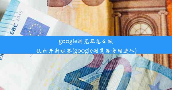 google浏览器怎么默认打开新标签(google浏览器官网进入)