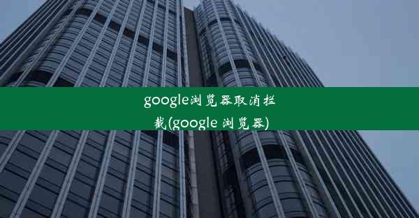 google浏览器取消拦截(google 浏览器)