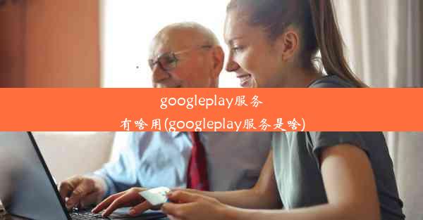 googleplay服务有啥用(googleplay服务是啥)