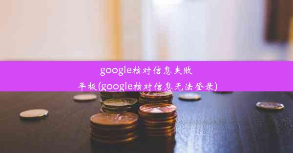 google核对信息失败平板(google核对信息无法登录)