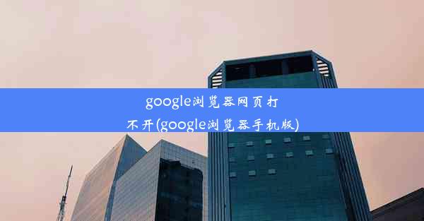 google浏览器网页打不开(google浏览器手机版)