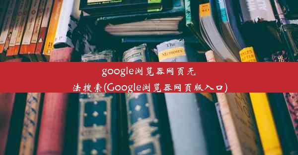 google浏览器网页无法搜索(Google浏览器网页版入口)