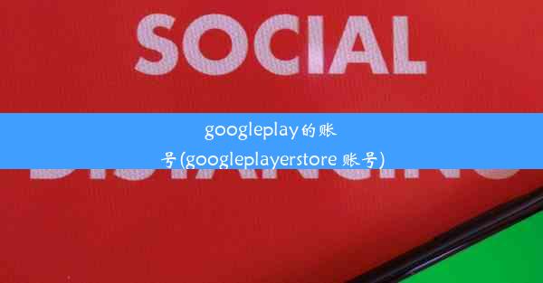 googleplay的账号(googleplayerstore 账号)