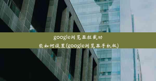 google浏览器拦截功能如何设置(google浏览器手机版)