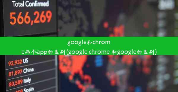 google和chrome两个app的区别(google chrome 和google的区别)