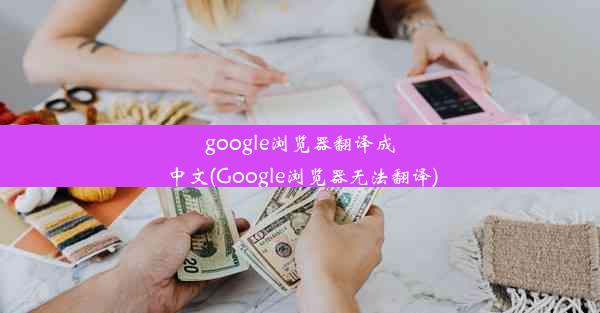 google浏览器翻译成中文(Google浏览器无法翻译)