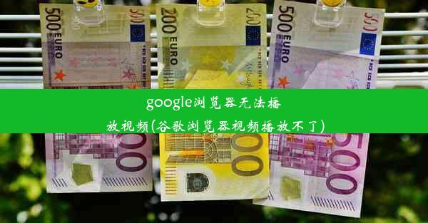 google浏览器无法播放视频(谷歌浏览器视频播放不了)