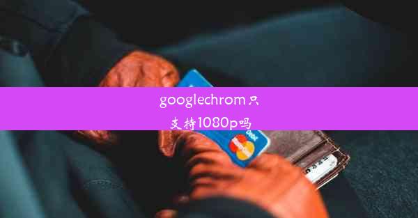 googlechrom只支持1080p吗