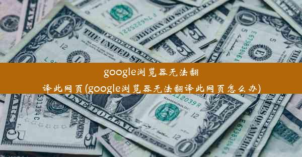 google浏览器无法翻译此网页(google浏览器无法翻译此网页怎么办)