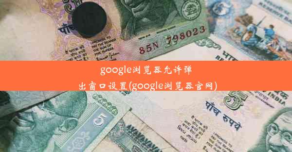 google浏览器允许弹出窗口设置(google浏览器官网)