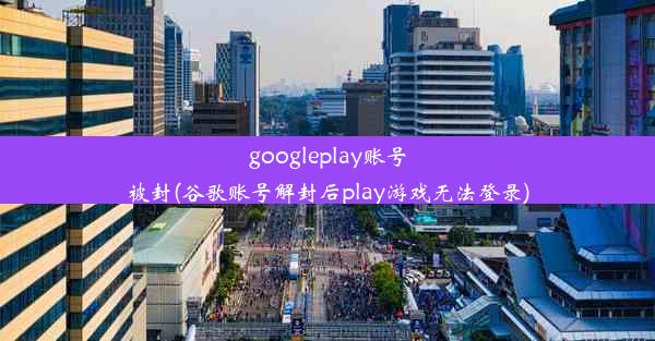 googleplay账号被封(谷歌账号解封后play游戏无法登录)