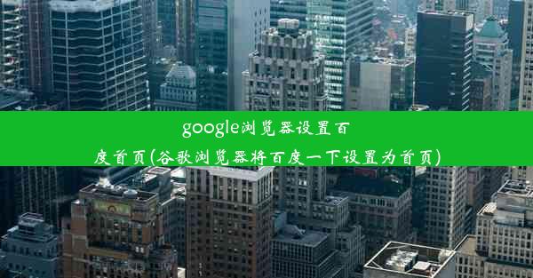 google浏览器设置百度首页(谷歌浏览器将百度一下设置为首页)