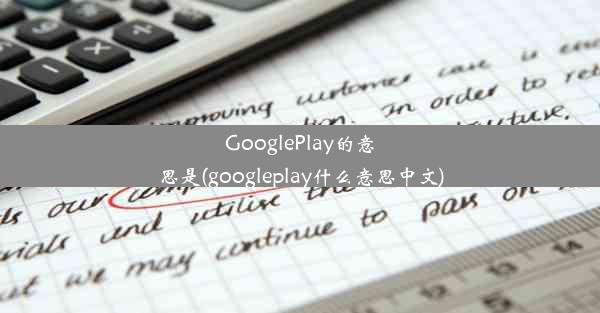 GooglePlay的意思是(googleplay什么意思中文)