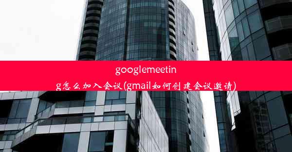 googlemeeting怎么加入会议(gmail如何创建会议邀请)