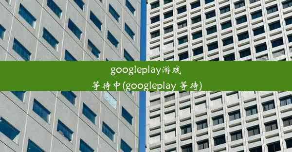 googleplay游戏等待中(googleplay 等待)