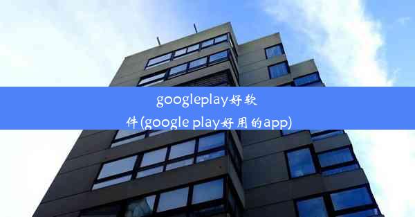 googleplay好软件(google play好用的app)