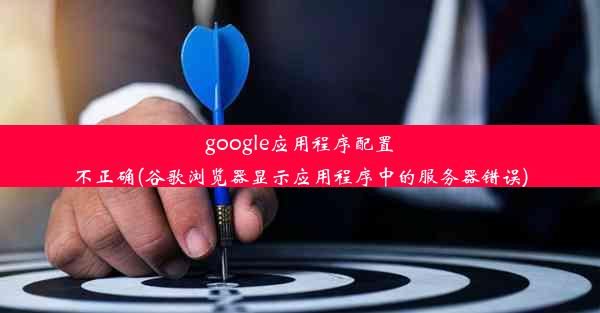 google应用程序配置不正确(谷歌浏览器显示应用程序中的服务器错误)