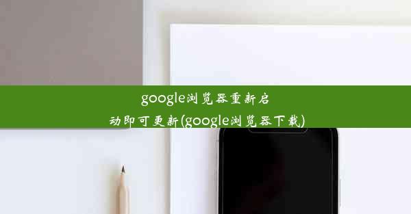 google浏览器重新启动即可更新(google浏览器下载)