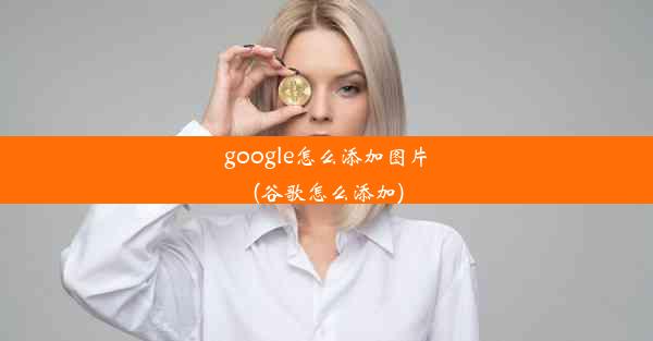 google怎么添加图片(谷歌怎么添加)