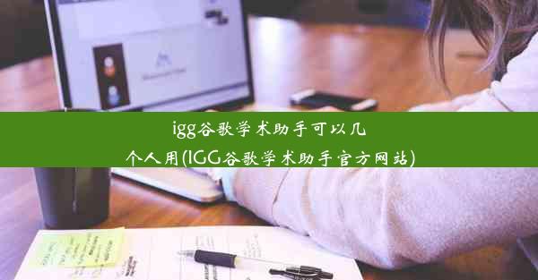 igg谷歌学术助手可以几个人用(IGG谷歌学术助手官方网站)