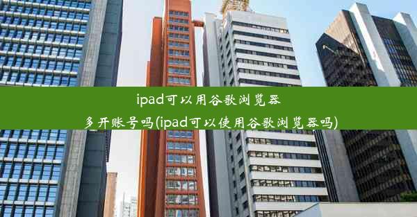 ipad可以用谷歌浏览器多开账号吗(ipad可以使用谷歌浏览器吗)