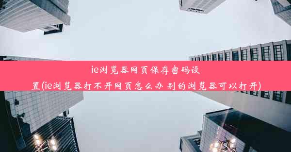 ie浏览器网页保存密码设置(ie浏览器打不开网页怎么办 别的浏览器可以打开)