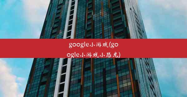 google小游戏(google小游戏小恐龙)