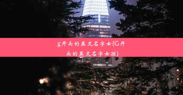 g开头的英文名字女(G开头的英文名字女孩)