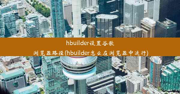 hbuilder设置谷歌浏览器路径(hbuilder怎么在浏览器中运行)