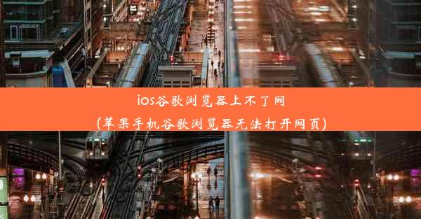 ios谷歌浏览器上不了网(苹果手机谷歌浏览器无法打开网页)