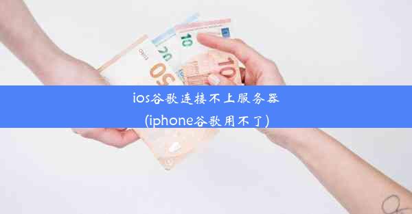 ios谷歌连接不上服务器(iphone谷歌用不了)