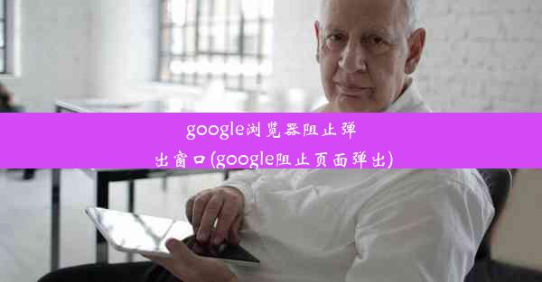 google浏览器阻止弹出窗口(google阻止页面弹出)