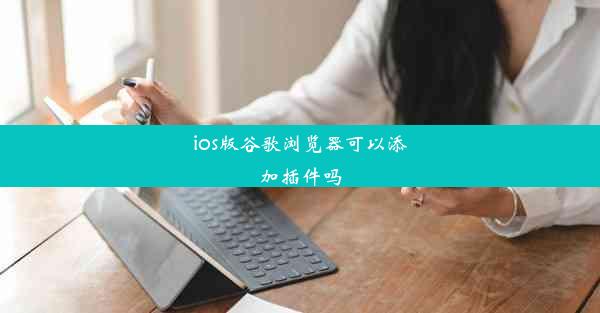 ios版谷歌浏览器可以添加插件吗