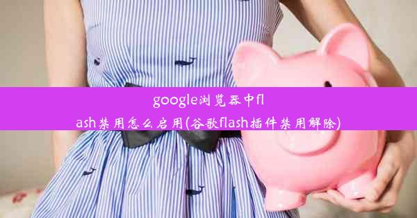 google浏览器中flash禁用怎么启用(谷歌flash插件禁用解除)