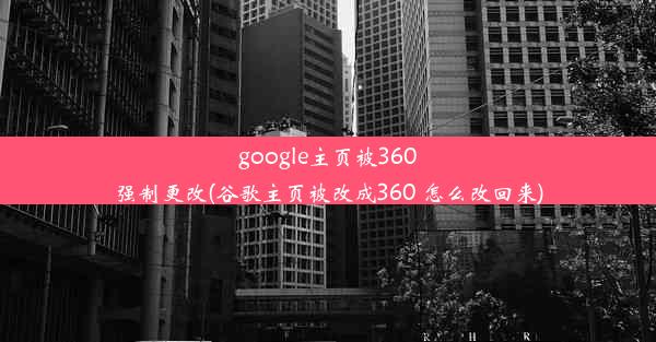 google主页被360强制更改(谷歌主页被改成360 怎么改回来)