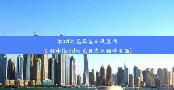 ipad浏览器怎么设置网页翻译(ipad浏览器怎么翻译页面)