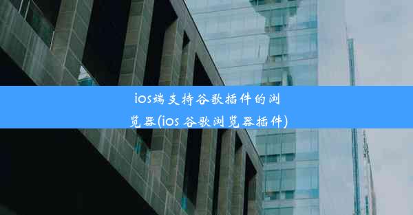 ios端支持谷歌插件的浏览器(ios 谷歌浏览器插件)