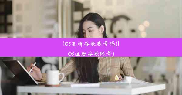 ios支持谷歌账号吗(ios注册谷歌账号)