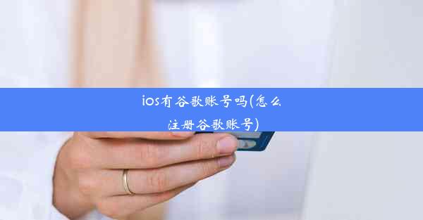 ios有谷歌账号吗(怎么注册谷歌账号)